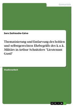 Thematisierung und Entlarvung des hohlen und selbstgerechten Ehrbegriffs des k.u.k. Militärs in Arthur Schnitzlers "Lieutenant Gustl"