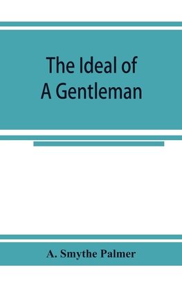 The ideal of a gentleman; or, A mirror for gentlefolks, a portrayal in literature from the earliest times