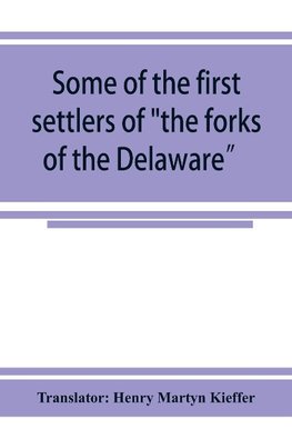 Some of the first settlers of "the forks of the Delaware" and their descendants