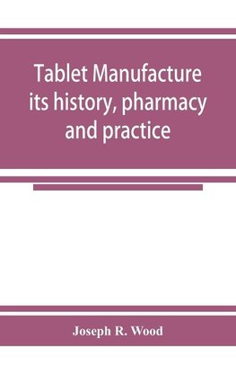 Tablet manufacture; its history, pharmacy and practice