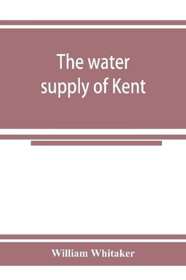 The water supply of Kent. With records of sinkings and borings