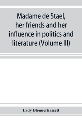 Madame de Stae¨l, her friends and her influence in politics and literature (Volume III)