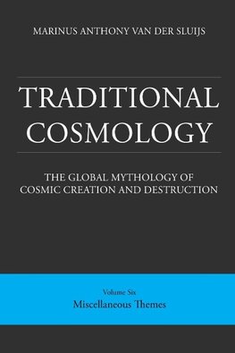 Traditional Cosmology (6); The Global Mythology of Cosmic Creation and Destruction; volume