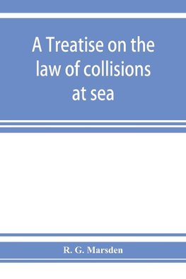 A treatise on the law of collisions at sea