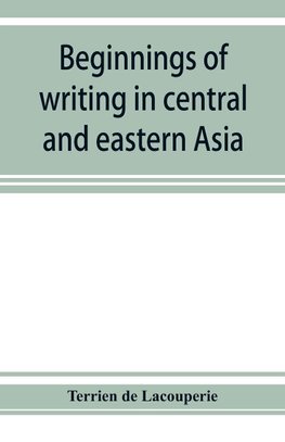 Beginnings of writing in central and eastern Asia, or, Notes on 450 embryo-writings and scripts