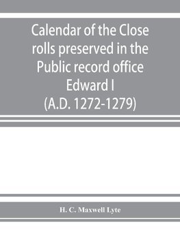 Calendar of the Close rolls preserved in the Public record office. Prepared under the superintendence of the deputy keeper of the records Edward I. (A.D. 1272-1279)