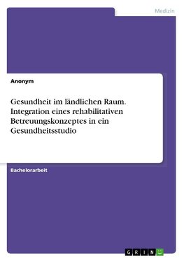 Gesundheit im ländlichen Raum. Integration eines rehabilitativen Betreuungskonzeptes in ein Gesundheitsstudio