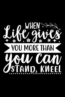 When Life Gives You More Than You Can Stand, Kneel