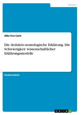 Die deduktiv-nomologische Erklärung. Die Schwierigkeit wissenschaftlicher Erklärungsmodelle