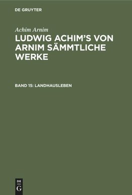 Ludwig Achim's von Arnim sämmtliche Werke, Band 15, Landhausleben