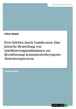 Flow-Erleben durch Gamification. Eine kritische Beurteilung von Spielifizierungsmaßnahmen zur Beeinflussung konsumentenbezogener Motivationsprozesse