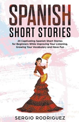 Spanish Short Stories: 20 Captivating Spanish Short Stories for Beginners While Improving Your Listening, Growing Your Vocabulary and Have Fu