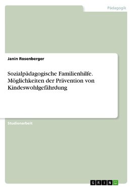 Sozialpädagogische Familienhilfe. Möglichkeiten der Prävention von Kindeswohlgefährdung