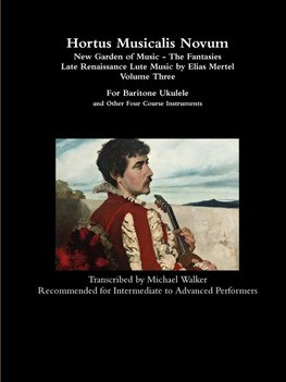 Hortus Musicalis Novum - New Garden of Music - The Fantasies Late Renaissance Lute Music by Elias Mertel Volume Three  For Baritone Ukulele and Other Four Course Instruments