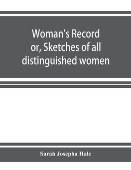 Woman's record; or, Sketches of all distinguished women, from "the beginning" till A.D. 1850. Arranged in four eras. With selections from female writers of every age