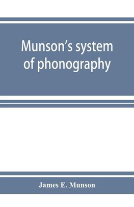 Munson's system of phonography. The dictionary of practical phonography giving the best phonographic forms for the words of the English language (sixty thousand) and for over five thousand proper names; also illustrating the principles of phrase-writing;