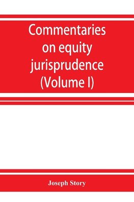 Commentaries on equity jurisprudence as administered in England and America (Volume I)