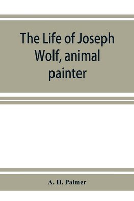 The life of Joseph Wolf, animal painter