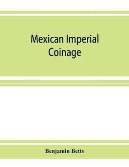 Mexican imperial coinage; the medals and coins of Augustine I (Iturbide), Maximilian, the French invasion, and of the republic during the French intervention