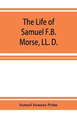 The life of Samuel F.B. Morse, LL. D.