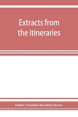 Extracts from the itineraries and other miscellanies of Ezra Stiles, D. D., LL. D., 1755-1794, with a selection from his correspondence