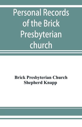 Personal records of the Brick Presbyterian church in the city of New York, 1809-1908, including births, baptisms, marriages, admissions to membership, dismissions, deaths, etc., arranged in alphabetical order