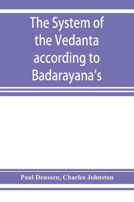 The system of the Veda^nta according to Ba^dara^yana's Brahma-su^tras and C¸an¯kara's commentary thereon set forth as a compendium of the dogmatics of Brahmanism from the standpoint of C¸an¯kara