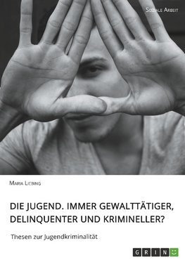 Die Jugend. Immer gewalttätiger, delinquenter und krimineller?