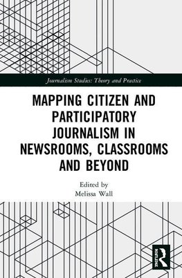 Mapping Citizen and Participatory Journalism in Newsrooms, Classrooms and Beyond