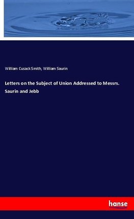 Letters on the Subject of Union Addressed to Messrs. Saurin and Jebb