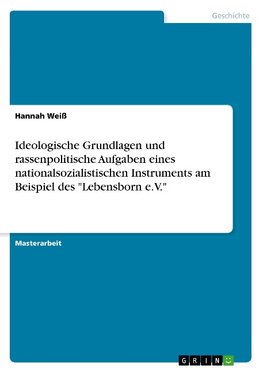 Ideologische Grundlagen und rassenpolitische Aufgaben eines nationalsozialistischen Instruments am Beispiel des "Lebensborn e.V."