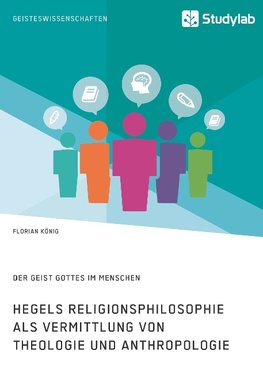 Hegels Religionsphilosophie als Vermittlung von Theologie und Anthropologie. Der Geist Gottes im Menschen