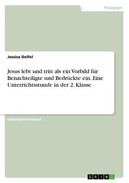 Jesus lebt und tritt als ein Vorbild für Benachteiligte und Bedrückte ein. Eine Unterrichtsstunde in der 2. Klasse