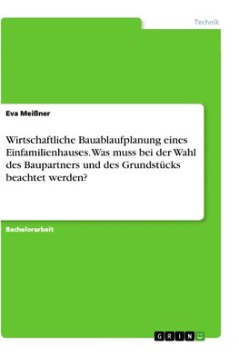 Wirtschaftliche Bauablaufplanung eines Einfamilienhauses. Was muss bei der Wahl des Baupartners und des Grundstücks beachtet werden?