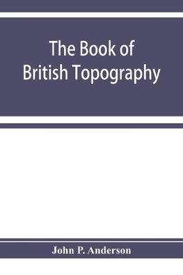 The book of British Topography. A classified catalogue of the topographical works in the library of the British museum relating to Great Britain and Ireland