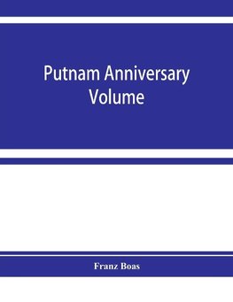 Putnam anniversary volume; anthropological essays presented to Frederic Ward Putnam in honor of his seventieth birthday, April 16, 1909