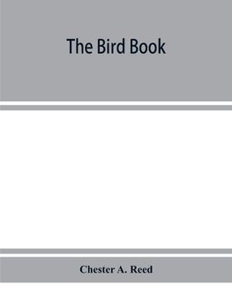 The bird book, illustrating in natural colors more than seven hundred North American birds, also several hundred photographs of their nests and eggs