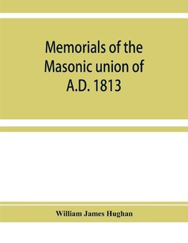 Memorials of the masonic union of A.D. 1813, consisting of an introduction on freemasonry in England; the articles of union; constitutions of the United Grand Lodge of England, A.D. 1815, and other official documents; a list of lodges under the grand lodg