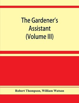 The gardener's assistant; a practical and scientific exposition of the art of gardening in all its branches (Volume III)