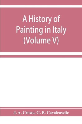 A history of painting in Italy; Umbria, Florence and Siena from the second to the sixteenth century (Volume V)