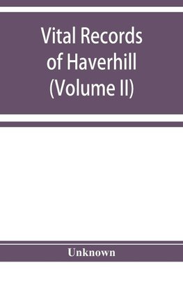 Vital records of Haverhill, Massachusetts, to the end of the year 1849 (Volume II) Marriages and Deaths