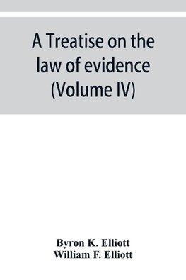 A treatise on the law of evidence; being a consideration of the nature and general principles of evidence, the instruments of evidence and the rules governing the production, delivery and use of evidence, Together with Incidental Matters of Practice, Incl