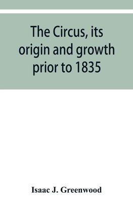 The circus, its origin and growth prior to 1835, with a sketch of negro minstrelsy