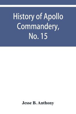 History of Apollo Commandery, No. 15, Knights Templar, Troy, N.Y., 1837-1882