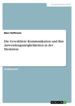 Die Gewaltfreie Kommunikation und ihre Anwendungsmöglichkeiten in der Mediation