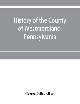 History of the county of Westmoreland, Pennsylvania, with biographical sketches of many of its pioneers and prominent men