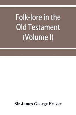 Folk-lore in the Old Testament; studies in comparative religion, legend and law (Volume I)