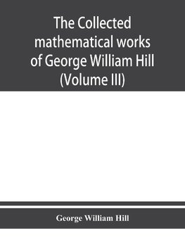 The collected mathematical works of George William Hill (Volume III)