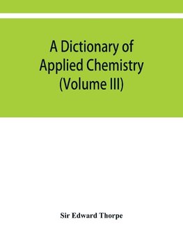 A dictionary of applied chemistry (Volume III)