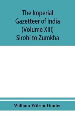 The imperial gazetteer of India (Volume XIII) Sirohi TO Zumkha